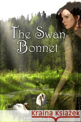 The Swan Bonnet Katherine L. Holmes 9780991091164