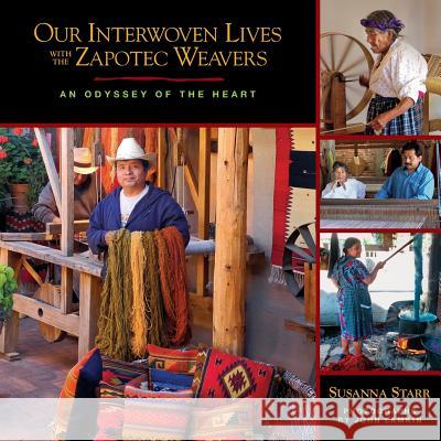 Our Interwoven Lives with the Zapotec Weavers: An Odyssey of the Heart Susanna Starr John Lamkin 9780991095612