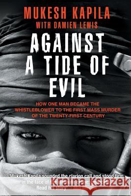 Against a Tide of Evil: How One Man Became the Whistleblower to the First Mass Murder Ofthe Twenty-First Century Mukesh Kapila Damien Lewis 9780991099337 Pegasusbooks