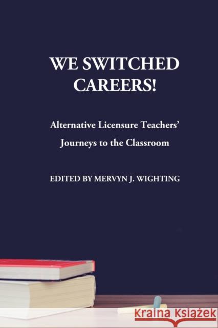 We Switched Careers! Alternative Licensure Teachers' Journeys to the Classroom Mervyn J. Wighting 9780991104680 Watertree Press