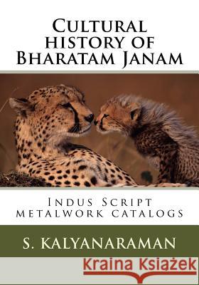 Cultural History of Bharatam Janam: Indus Script Metalwork Catalogs Dr Srinivasan Kalyanaraman 9780991104857 Sarasvati Research Center