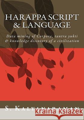 Harappa Script & Language: Data Mining of Corpora, Tantra Yukti & Knowledge Discovery of a Civilization S. Kalyanaraman 9780991104871 Sarasvati Research Center