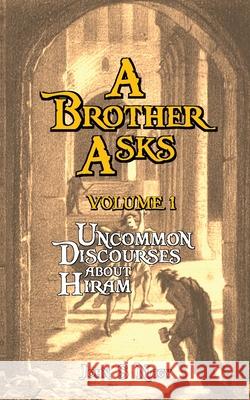 A Brother Asks - Volume 1: Uncommon Discussions about Hiram John S. Nagy 9780991109449 Prometheus Genesis Publishing