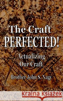 The Craft Perfected!: Actualizing Our Craft John S. Nagy 9780991109456 Promethean Genesis Publishing