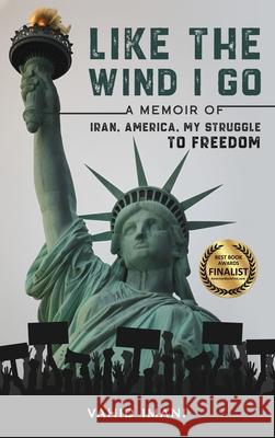 Like the Wind I Go: A memoir of Iran, America, my struggle to freedom Vahid Imani 9780991110384 Stormtop Publishing