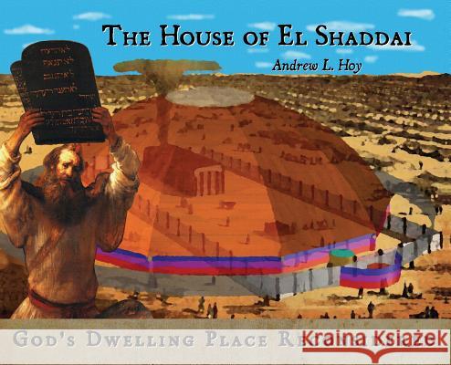 The House of El Shaddai: God's Dwelling Place Reconsidered Andrew L. Hoy 9780991116683 Project 314