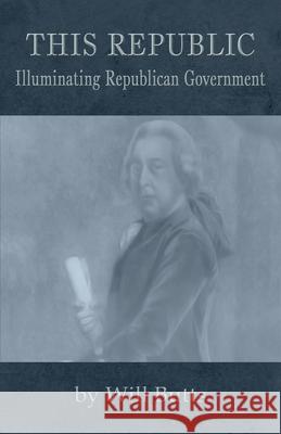 This Republic: Illuminating Republican Government Butts, Will 9780991117505 Liberty's Lamp Books