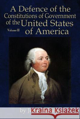 A Defence of the Constitutions of Government of the United States of America: Volume III John Adams Will Butts 9780991117581 Liberty's Lamp Books