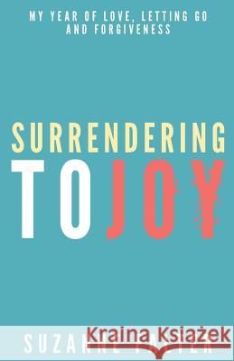 Surrendering to Joy: My Year of Love, Letting Go and Forgiveness Suzanne Falter 9780991124800