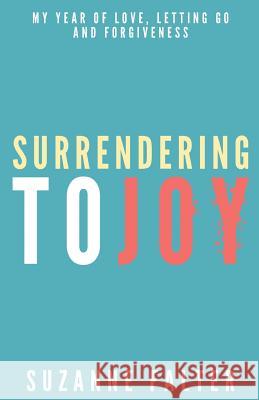 Surrendering to Joy: My Year of Love, Letting Go and Forgiveness Suzanne Falter 9780991124800 Love & Happiness Publishing