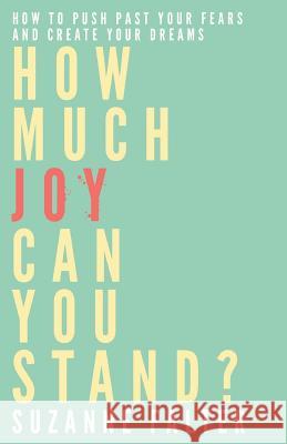 How Much Joy Can You Stand?: How to Push Past Your Fears and Create Your Dreams Suzanne Falter 9780991124824 Love & Happiness Publishing