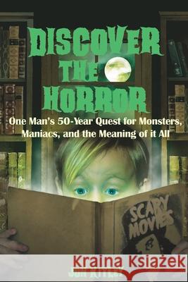 Discover The Horror: One Man's 50-Year Quest for Monsters, Maniacs, and the Meaning of it All. Jon Kitley 9780991127917