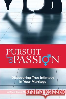 Pursuit of Passion: Discovering True Intimacy in Your Marriage Jeff Murphy Julie Sibert Glynis Murphy 9780991129423