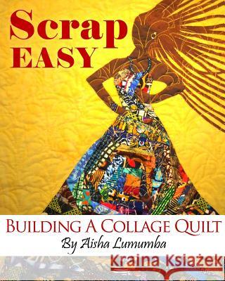 Scrap Easy: Building A Collage Quilt Lumumba, Aisha 9780991130511 Original Bed Art Quilts