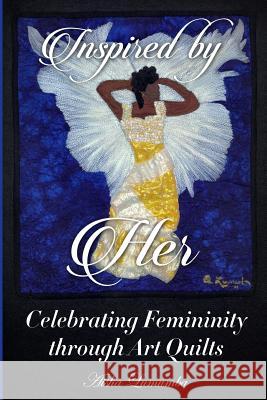Inspired By Her: Celebrating Femininity through Art Quilts Lumumba, Aisha 9780991130535 Original Bed Art Quilts