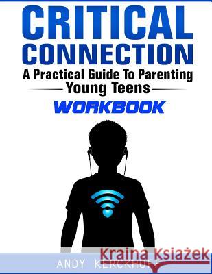 Critical Connection Workbook: A Practical Guide to Parenting Young Teens Andy Kerckhoff 9780991131815 White Orchard Press