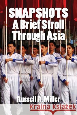 Snapshots: A Brief Stroll Through Asia MR Russell R. Miller 9780991135424 East Wind Press