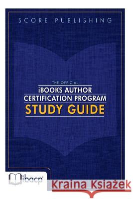 The Official iBooks Author Certification Program Study Guide Metrock, Bradley 9780991141876 Score Publishing