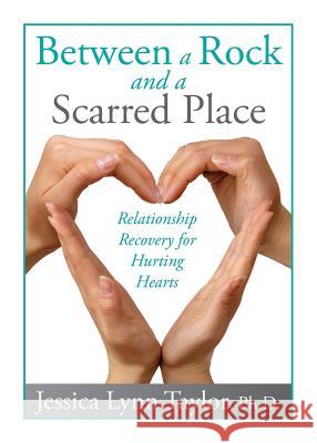 Between a Rock and a Scarred Place: Relationship Recovery for Hurting Hearts Jessica Lynn Taylor 9780991142002 Just Living Today