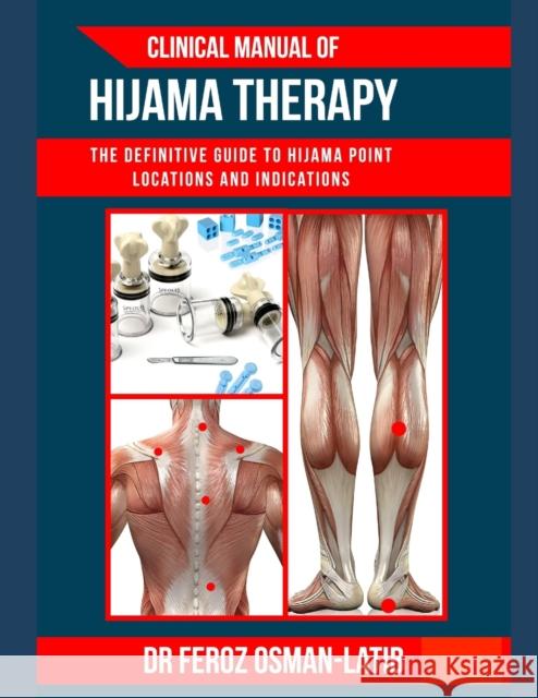 Clinical Manual of Hijama Therapy: The definitive guide to Hijama point locations and indications Feroz Osman-Latib 9780991145546 EDI Publishers
