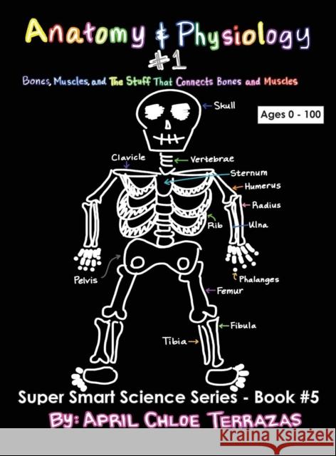 Anatomy & Physiology Part 1: Bones, Muscles, and the Stuff That Connects Bones and Muscles April Chloe Terrazas 9780991147243 Crazy Brainz
