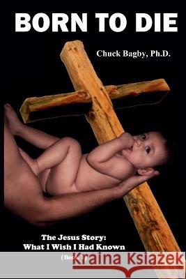 Born to Die Chuck Bagby 9780991152001 Burning Heart Bible Studies Publishing