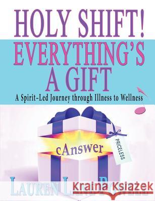 Holy Shift! Everything's a Gift: A Spirit-Led Journey through Illness to Wellness Powell, Lauren Lane 9780991153268 Crystal Spectrum Publications, LLC