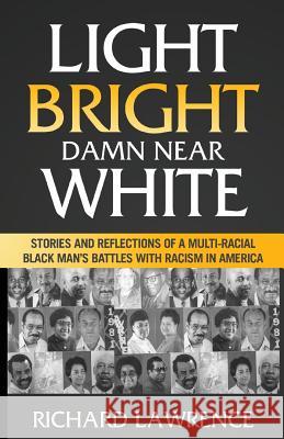 Light, Bright, Damn Near White: Stories and Reflections of a Multi-Racial Black Man's Battles with Racism in America Richard Lawrence 9780991155460