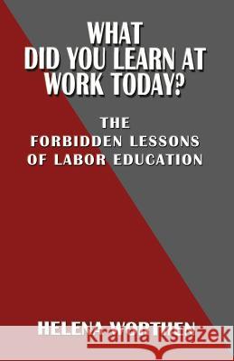What Did You Learn at Work Today? the Forbidden Lessons of Labor Education Helena Worthen 9780991163953 Hard Ball Press