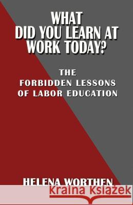 What Did You Learn At Work Today?: The forbidden lessons of labor education Worthen, Helena 9780991163960 Hard Ball Press