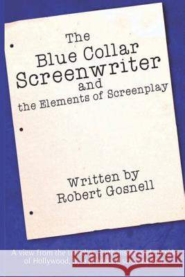 The Blue Collar Screenwriter and The Elements of Screenplay Naylor, Joleene 9780991165612 Robert Gosnell Screenwriting Services