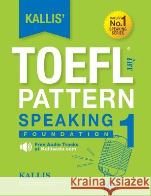 Kallis' TOEFL iBT Pattern Speaking 1: Foundation (College Test Prep 2016 + Study Guide Book + Practice Test + Skill Building - TOEFL iBT 2016) Kallis 9780991165742 Kallis Edu
