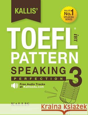Kallis' TOEFL iBT Pattern Speaking 3: Perfection (College Test Prep 2016 + Study Guide Book + Practice Test + Skill Building - TOEFL iBT 2016) Kallis 9780991165766 Kallis Edu