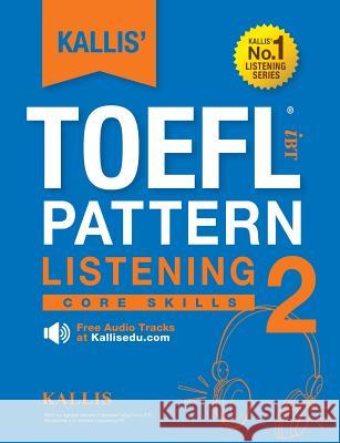 KALLIS' TOEFL iBT Pattern Listening 2: Core Skills (College Test Prep 2016 + Study Guide Book + Practice Test + Skill Building - TOEFL iBT 2016) Kallis 9780991165780 Kallis Edu