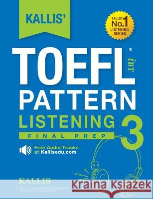 KALLIS' TOEFL iBT Pattern Listening 3: Final Prep (College Test Prep 2016 + Study Guide Book + Practice Test + Skill Building - TOEFL iBT 2016) Kallis 9780991165797 Kallis Edu