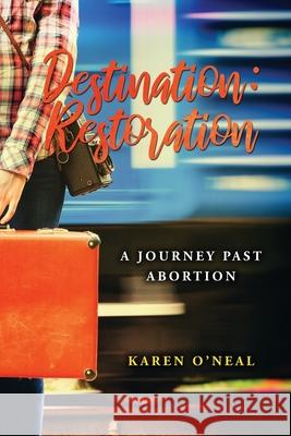 Destination: Restoration: A Journey Past Abortion Karen O'Neal 9780991174133 Karen O'Neal
