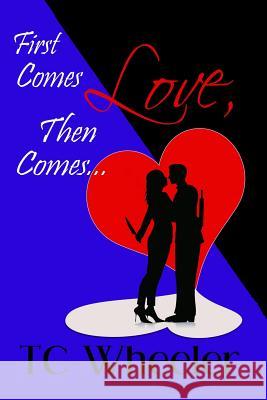 First Comes Love, Then Comes... Tc Wheeler 9780991175802