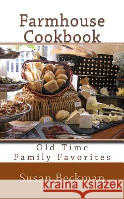 Farmhouse Cookbook: Old-Time Family Favorites Susan Beckman 9780991176700