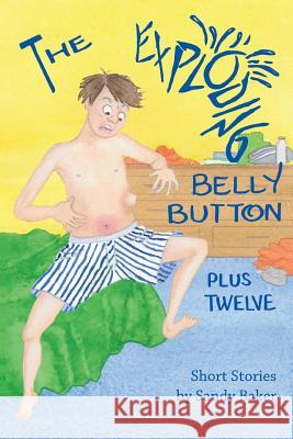 The Exploding Belly Button: Plus Twelve Sandy Baker Rita Te Colleen Dwire 9780991179053 Black Garnet Press