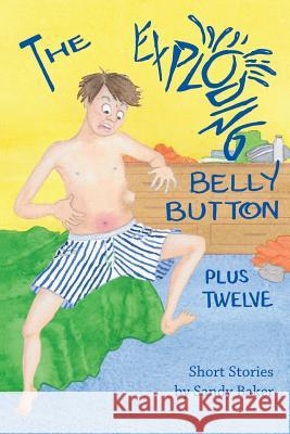 The Exploding Belly Button: Plus Twelve Sandy Baker Rita Te Colleen Dwire 9780991179053