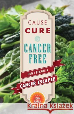 Cause, Cure, and Cancer Free: How I Became a Cancer Escapee John Marra Derek Vasconi Rania Meng 9780991180752 Sakura Publishing & Technologies