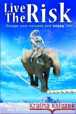 Live the Risk: Escape Your Excuses and Enjoy Life! Joel S. Levinson Jeffrey a. Steele 9780991184101 Ltr Publishing