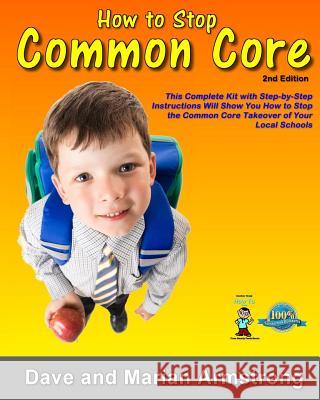 How to Stop Common Core 2nd Edition: A Step-by-Step Kit for Stopping Common Core at the Local Level Armstrong, David 9780991184507
