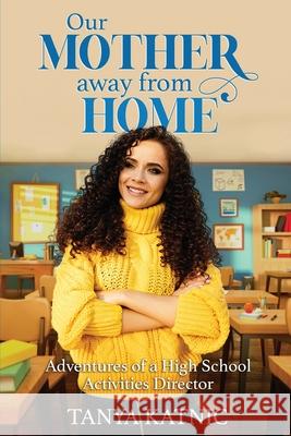 Our Mother Away From Home: Adventures of a High School Activities Director Tanya Katnic 9780991188772 Annabooks, LLC.