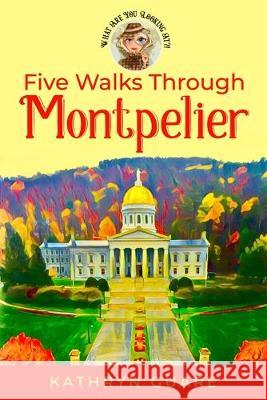 Five Walks Through Montpelier: What Are You Looking At?! Kathryn Guare 9780991189380 Kathryn Guare