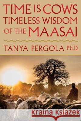 Time Is Cows: Timeless Wisdom of the Maasai Tanya Pergola   9780991191017 Oreteti Press