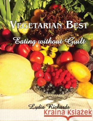 Vegetarian Best: Eating Without Guilt Lydia R. Richards Lydia R. Richards 9780991192106 Lydia R Richards