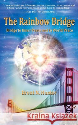 The Rainbow Bridge: Bridge to Inner Peace and to World Peace Brent N. Hunter 9780991206414 Spirit Rising Productions