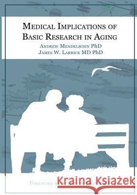 Medical Implications of Basic Research in Aging Andrew R. Mendelsohn James W. Larrick Aubrey d 9780991216208