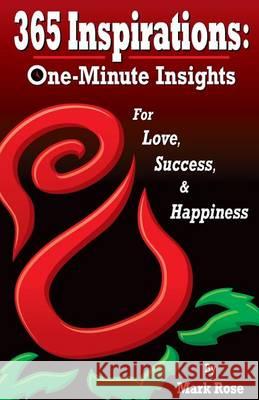 365 Inspirations: One Minute Insights for Love Success and Happiness Mark Rose 9780991224302